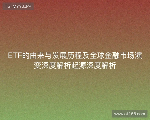 ETF的由来与发展历程及全球金融市场演变深度解析起源深度解析 ETF的由来与发展历程及全球金融市场演变深度解析起源深度解析